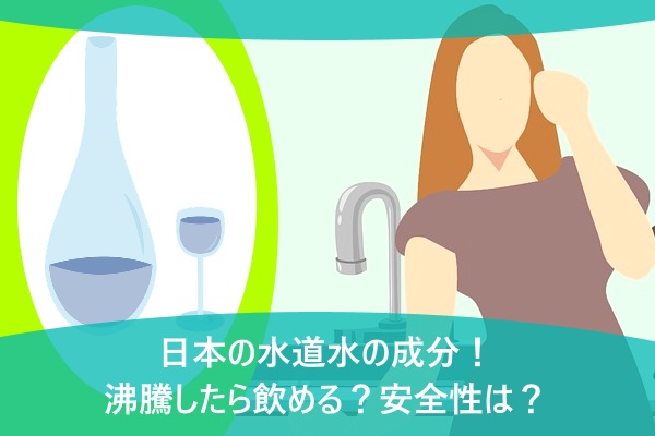 日本の水道水の成分！沸騰したら飲める？安全性は？